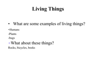 Living Things <ul><li>What are some examples of living things? </li></ul><ul><li>- Humans </li></ul><ul><li>-Plants </li><...