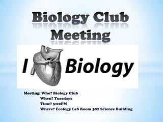 Meeting: Who? Biology Club
        When? Tuesdays
        Time? 5:00PM
        Where? Ecology Lab Room 382 Science Building
 