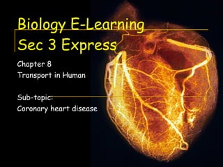 Biology E-Learning Sec 3 Express Chapter 8 Transport in Human Sub-topic:  Coronary heart disease 