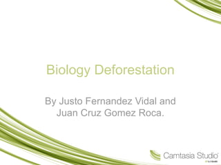 Biology Deforestation 
By Justo Fernandez Vidal and 
Juan Cruz Gomez Roca. 
 