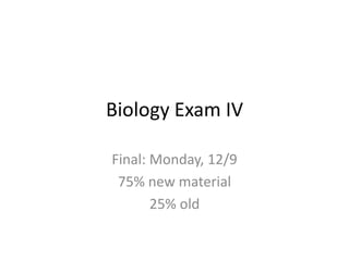 Biology Exam IV
Final: Monday, 12/9
75% new material
25% old

 