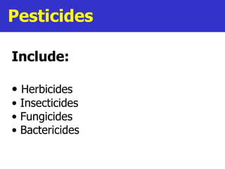 Pesticides Include: Herbicides Insecticides Fungicides Bactericides 