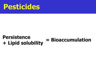 Pesticides Persistence    + Lipid solubility = Bioaccumulation 