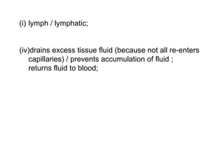 lymph / lymphatic; drains excess tissue fluid (because not all re-enters capillaries) / prevents accumulation of fluid ; returns fluid to blood;  