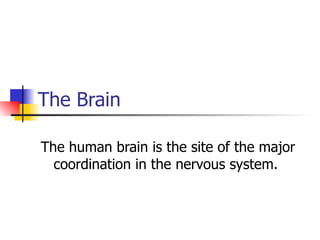 The Brain The human brain is the site of the major coordination in the nervous system.  