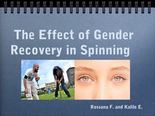 The Effect of Gender
Recovery in Spinning



             Rossana F. and Kalile E.
 