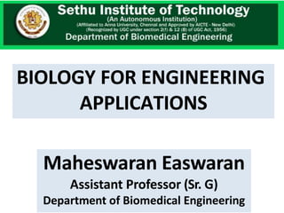 BIOLOGY FOR ENGINEERING
APPLICATIONS
Maheswaran Easwaran
Assistant Professor (Sr. G)
Department of Biomedical Engineering
 