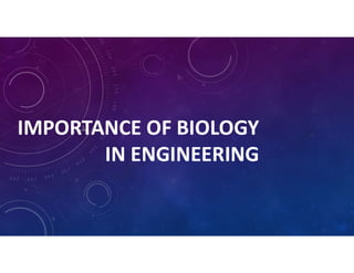 IMPORTANCE OF BIOLOGY
IN ENGINEERING
 