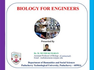 Department of Humanities and Social Sciences
Puducherry Technological University, Puducherry – 605014.
BIOLOGY FOR ENGINEERS
Presented By
(Contractual)
 