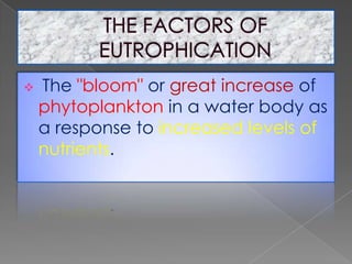  The "bloom" or great increase of
phytoplankton in a water body as
a response to increased levels of
nutrients.
 