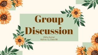 Group
Discussion
Vibhu Kumar
Roll no 12, Class 9B
 