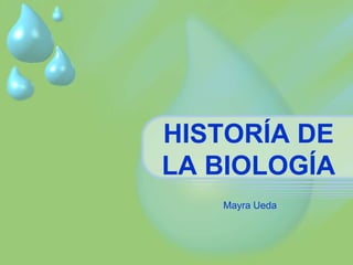 HISTORÍA DE 
LA BIOLOGÍA 
Mayra Ueda 
 