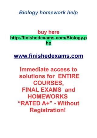 Biology homework help
buy here
http://finishedexams.com/Biology.p
hp
www.finishedexams.com
Immediate access to
solutions for ENTIRE
COURSES,
FINAL EXAMS and
HOMEWORKS
“RATED A+" - Without
Registration!
 