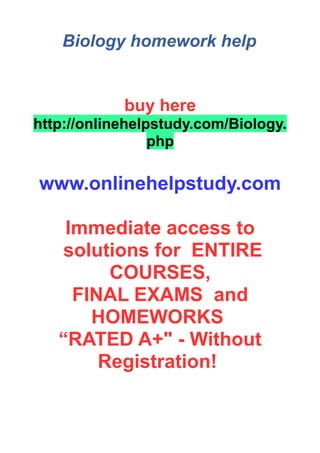 Biology homework help
buy here
http://onlinehelpstudy.com/Biology.
php
www.onlinehelpstudy.com
Immediate access to
solutions for ENTIRE
COURSES,
FINAL EXAMS and
HOMEWORKS
“RATED A+" - Without
Registration!
 