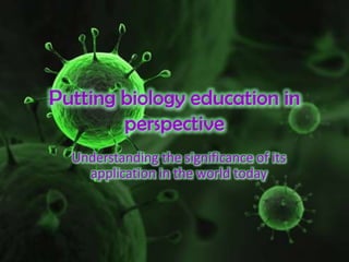 Putting biology education in perspective  Understanding the significance of its application in the world today 