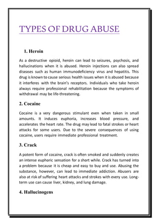 TYPES OF DRUG ABUSE
1. Heroin
As a destructive opioid, heroin can lead to seizures, psychosis, and
hallucinations when it ...