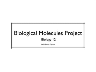 Biological Molecules Project
           Biology 12
           by Coleman Everest
 