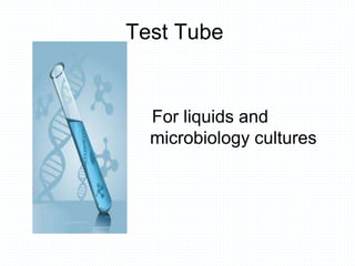 Test Tube
For liquids and
microbiology cultures
 