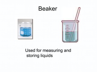 Beaker
Used for measuring and
storing liquids
 