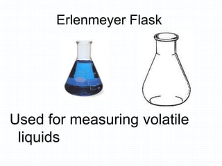 Erlenmeyer Flask
Used for measuring volatile
liquids
 
