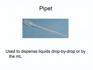 Pipet
Used to dispense liquids drop-by-drop or by
the mL
 