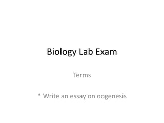 Biology Lab Exam
Terms

* Write an essay on oogenesis

 