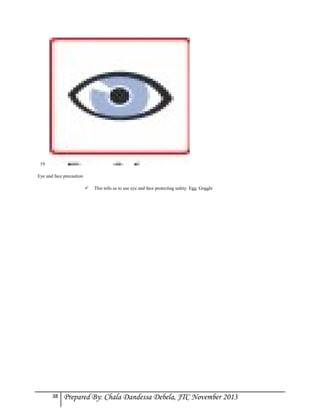 19.
Eye and face precaution


38

This tells us to use eye and face protecting safety. Egg. Goggle

Prepared By: Chala Dandessa Debela, JTC November 2013

 