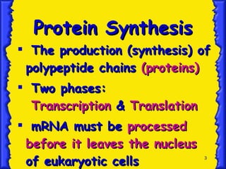 Protein Synthesis The production (synthesis) of polypeptide chains  (proteins) Two phases:   Transcription  &  Translation mRNA must be  processed before it leaves the nucleus  of eukaryotic cells 