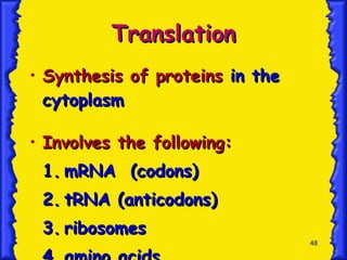 Translation Synthesis of proteins  in the cytoplasm Involves the following: 1. mRNA  (codons) 2. tRNA (anticodons) 3. ribosomes 4. amino acids 