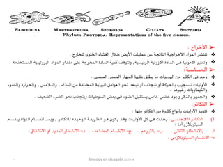 biology dr alsaqabi 2020-4
➢: ‫األخراج‬
❖. ‫للخارج‬ ‫الخلوى‬ ‫الغشاء‬ ‫خالل‬ ‫األيض‬ ‫عمليات‬ ‫عن‬ ‫الناتجة‬ ‫االخراجية‬ ‫المواد‬ ‫تنتشر‬
❖. ‫المستخدمة‬ ‫البروتينية‬ ‫المواد‬ ‫مقدار‬ ‫على‬ ‫المخرجة‬ ‫المادة‬ ‫كمية‬ ‫وتتوقف‬ ,‫الرئيسية‬ ‫األزوتية‬ ‫المادة‬ ‫هى‬ ‫األمونيا‬ ‫وتعتبر‬
➢:‫الحساسية‬
❖. ‫العصبى‬ ‫الحسى‬ ‫الجهاز‬ ‫عليها‬ ‫يطلق‬ ‫ما‬ ‫الهدبيات‬ ‫من‬ ‫الكثير‬ ‫فى‬ ‫وجد‬
❖‫ـوء‬‫ض‬‫ـ‬‫ل‬‫وا‬ ‫ـرارة‬‫ح‬‫ـ‬‫ل‬‫وا‬ , ‫ـس‬‫م‬‫ـال‬‫ت‬‫ـ‬‫ل‬‫وا‬ , ‫ـذاء‬‫غ‬‫ـ‬‫ل‬‫ا‬ ‫ـن‬‫م‬ ‫ـة‬‫ف‬‫ـ‬‫ل‬‫ـ‬‫ت‬‫ـ‬‫خ‬‫ـ‬‫م‬‫ـ‬‫ل‬‫ا‬ ‫ـة‬‫ي‬‫ـ‬‫ئ‬‫ـ‬‫ي‬‫ـ‬‫ب‬‫ـ‬‫ل‬‫ا‬ ‫ـل‬‫م‬‫ـوا‬‫ع‬‫ـ‬‫ل‬‫ا‬ ‫ـو‬‫ح‬‫ـ‬‫ن‬ ‫ـد‬‫ع‬‫ـ‬‫ت‬‫ـ‬‫ب‬‫ـ‬‫ت‬ ‫أو‬ ‫ـذب‬‫ج‬‫ـ‬‫ن‬‫ـ‬‫ت‬ ‫أو‬ ‫ـة‬‫ك‬‫ـر‬‫ح‬‫ـ‬‫ل‬‫ـا‬‫ب‬ ‫ـب‬‫ي‬‫ـ‬‫ج‬‫ـ‬‫ت‬‫ـ‬‫س‬‫ـ‬‫ت‬ ‫ـات‬‫ي‬‫ـ‬‫ل‬‫األو‬
. ‫وغيرها‬ ‫والكيماويات‬
❖. ‫الضعيف‬ ‫الضوء‬ ‫نحو‬ ‫وينجذب‬ ‫السوطيات‬ ‫بعض‬ ‫فى‬ ‫الضوء‬ ‫يستقبل‬ ‫خاص‬ ‫عضى‬ ‫وجود‬ ‫بالذكر‬ ‫والجدير‬
➢:‫التكاثر‬
❖: ‫منها‬ ‫التكاثر‬ ‫من‬ ‫كثيرة‬ ‫بأنواع‬ ‫األوليات‬ ‫تتميز‬
(1‫ـم‬‫ـ‬‫س‬‫ـ‬‫ـ‬‫ق‬‫ـ‬‫ـ‬‫ن‬‫ـ‬‫ـ‬‫ي‬ ‫ـواة‬‫ـ‬‫ن‬‫ـ‬‫ـ‬‫ل‬‫ا‬ ‫ـام‬‫ـ‬‫س‬‫ـ‬‫ـ‬‫ق‬‫ـ‬‫ـ‬‫ن‬‫ا‬ ‫ـد‬‫ـ‬‫ع‬‫ـ‬‫ـ‬‫ب‬‫و‬ , ‫ـر‬‫ـ‬‫ث‬‫ـا‬‫ـ‬‫ك‬‫ـ‬‫ـ‬‫ت‬‫ـ‬‫ـ‬‫ل‬‫ـ‬‫ـ‬‫ل‬ ‫ـدة‬‫ـ‬‫ي‬‫ـ‬‫ـ‬‫ح‬‫ـو‬‫ـ‬‫ل‬‫ا‬ ‫ـة‬‫ـ‬‫ق‬‫ـ‬‫ـ‬‫ي‬‫ـر‬‫ـ‬‫ط‬‫ـ‬‫ـ‬‫ل‬‫ا‬ ‫ـو‬‫ـ‬‫ه‬ ‫ـون‬‫ـ‬‫ك‬‫ـ‬‫ـ‬‫ي‬ ‫ـد‬‫ـ‬‫ق‬‫و‬ ‫ـات‬‫ـ‬‫ي‬‫ـ‬‫ـ‬‫ل‬‫األو‬ ‫ـل‬‫ـ‬‫ك‬ ‫ـى‬‫ـ‬‫ف‬ ‫ـدث‬‫ـ‬‫ح‬‫ـ‬‫ـ‬‫ي‬ : ‫ـى‬‫ـ‬‫س‬‫ـ‬‫ـ‬‫ن‬‫ـ‬‫ـ‬‫ج‬‫ـال‬‫ـ‬‫ل‬‫ا‬ ‫ـر‬‫ـ‬‫ث‬‫ـا‬‫ـ‬‫ك‬‫ـ‬‫ـ‬‫ت‬‫ـ‬‫ـ‬‫ل‬‫ا‬
: ‫اما‬ ‫السيتوبالزم‬
.‫ا‬.‫االنشقاق‬ ‫أو‬ ‫العديد‬ ‫االنشطار‬ -‫د‬ . ‫المضاعف‬ ‫االنقسام‬ -‫ج‬ . ‫بالتبرعم‬ -‫ب‬ . ‫الثنائى‬ ‫باالنشطار‬
. ‫السيتوبالزمى‬ ‫االنقسام‬ -‫ه‬
١٥
 