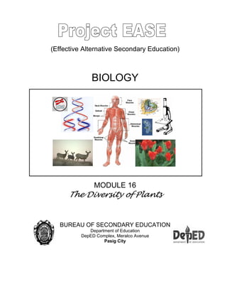 (Effective Alternative Secondary Education)
BIOLOGY
MODULE 16
The Diversity of Plants
BUREAU OF SECONDARY EDUCATION
Department of Education
DepED Complex, Meralco Avenue
Pasig City
 