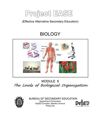 (Effective Alternative Secondary Education)
BIOLOGY
MODULE 6
The Levels of Biological Organization
BUREAU OF SECONDARY EDUCATION
Department of Education
DepED Complex, Meralco Avenue
Pasig City
 