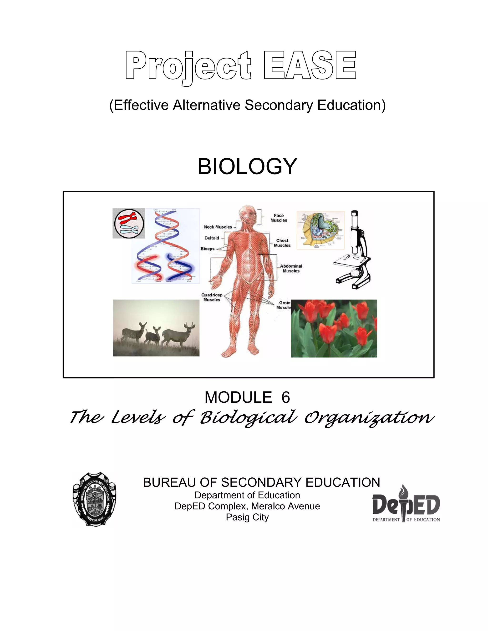 (Effective Alternative Secondary Education)
BIOLOGY
MODULE 6
The Levels of Biological Organization
BUREAU OF SECONDARY EDUCATION
Department of Education
DepED Complex, Meralco Avenue
Pasig City
 
