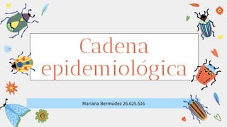 Cadena
epidemiológica
Mariana Bermúdez 26.625.516
 