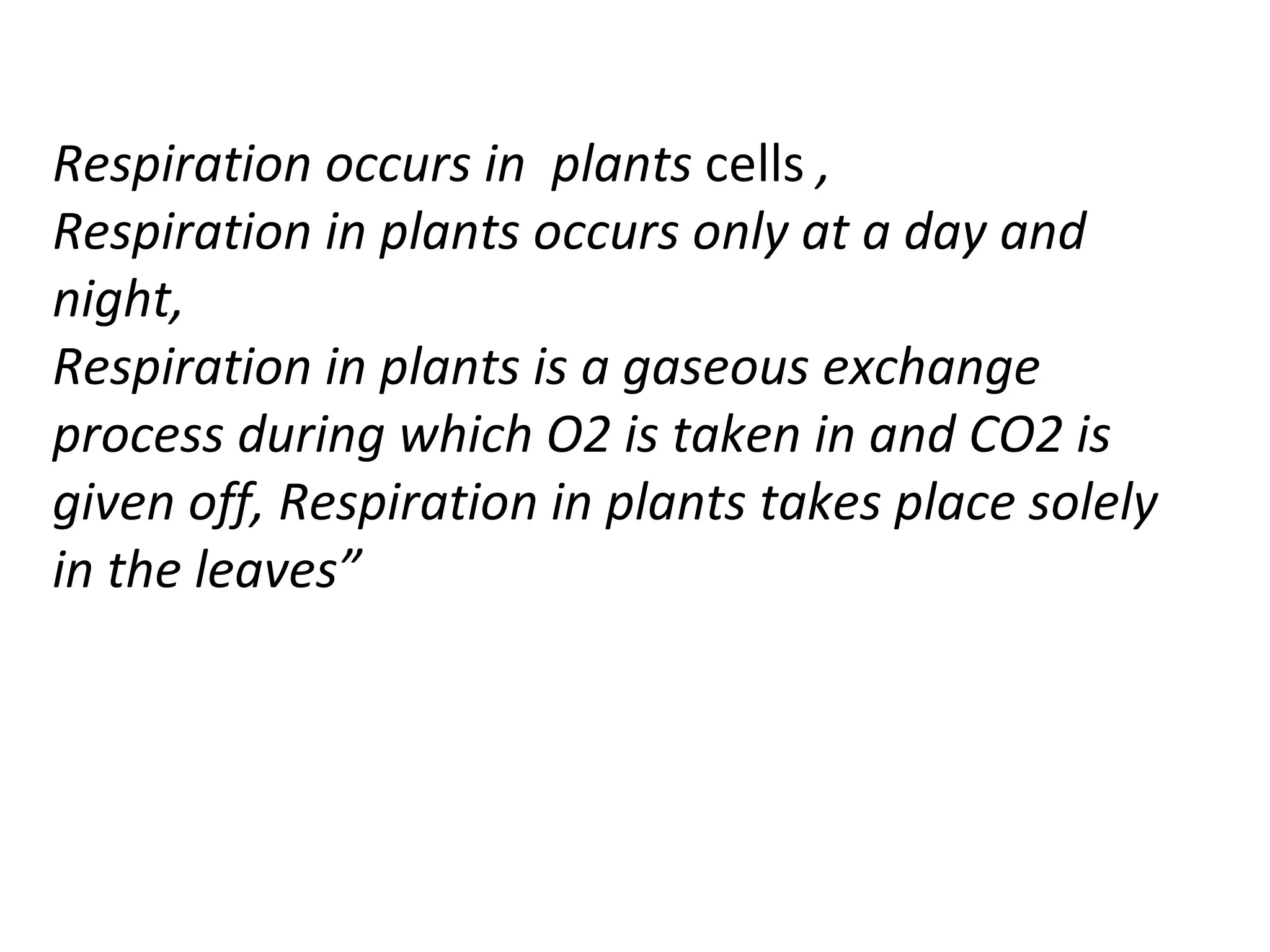 Respiration occurs in  plants  cells  ,  Respiration in plants occurs only at a day and night, Respiration in plants is a gaseous exchange process during which O2 is taken in and CO2 is given off, Respiration in plants takes place solely in the leaves” 