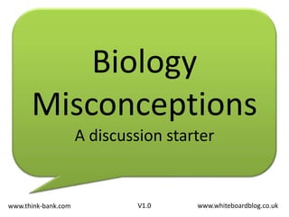 Biology Misconceptions A discussion starter www.whiteboardblog.co.uk V1.0 www.think-bank.com 