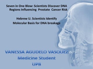 Seven in One Blow: Scientists Discover DNA Regions Influencing  Prostate  Cancer Risk Hebrew U. Scientists Identify  Molecular Basis for DNA breakage 
