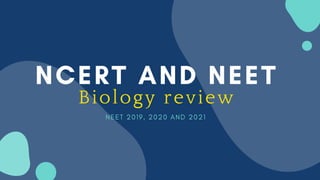 NCERT AND NEET
Biology review
N E E T 2 0 1 9 , 2 0 2 0 A N D 2 0 2 1
 