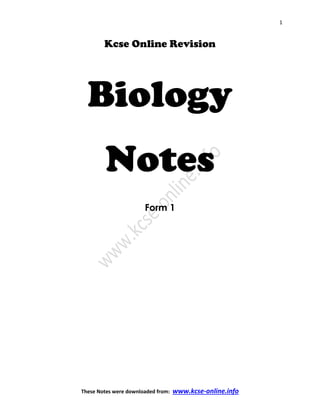 1
These Notes were downloaded from: www.kcse-online.info
Kcse Online Revision
BiologyBiologyBiologyBiology
NotesNotesNotesNotes
Form 1
 