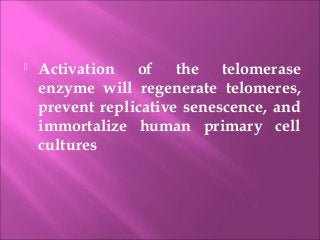  Activation of the telomerase
enzyme will regenerate telomeres,
prevent replicative senescence, and
immortalize human primary cell
cultures
 