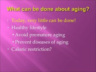  Today, very little can be done!
• Healthy lifestyle
• Avoid premature aging
• Prevent diseases of aging
• Caloric restriction?
 