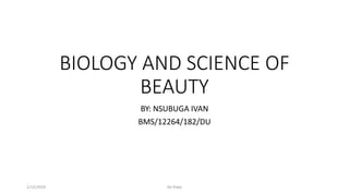BIOLOGY AND SCIENCE OF
BEAUTY
BY: NSUBUGA IVAN
BMS/12264/182/DU
1/12/2024 De Pope
 