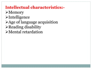 Intellectual characteristics:-
Memory
Intelligence
Age of language acquisition
Reading disability
Mental retardation
 
