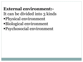 External environment:-
It can be divided into 3 kinds
Physical environment
Biological environment
Psychosocial environment
 
