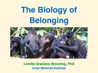 The Biology of
Belonging
Loretta Graziano Breuning, PhD
Inner Mammal Institute
 