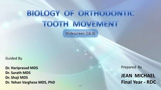 BIOLOGY  OF  ORTHODONTIC  TOOTH  MOVEMENT Prepared  By JEAN  MICHAEL Final Year - RDC 1 JM Widescreen (16:9) Guided By Dr. Hariprasad MDS Dr. Sarath MDS Dr. Shaji MDS Dr. Yohan Varghese MDS, PhD 