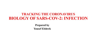 TRACKING THE CORONAVIRUS
BIOLOGY OF SARS-COV-2: INFECTION
Prepared by
Yousef Elshrek
 