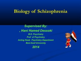 Biology of Schizophrenia
Supervised By:
Hani Hamed Dessoki,
M.D. Psychiatry
Prof of Psychiatry
Acting Head, Psychiatry Department
Beni-Suef University
2014
 