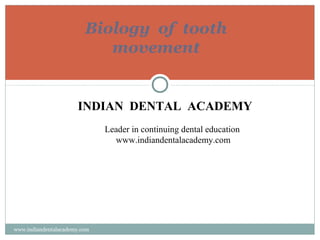 Biology of tooth
movement

INDIAN DENTAL ACADEMY
Leader in continuing dental education
www.indiandentalacademy.com

www.indiandentalacademy.com

 