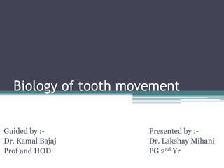Biology of tooth movement
Guided by :-
Dr. Kamal Bajaj
Prof and HOD
Presented by :-
Dr. Lakshay Mihani
PG 2nd Yr
 